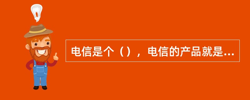 电信是个（），电信的产品就是（）。