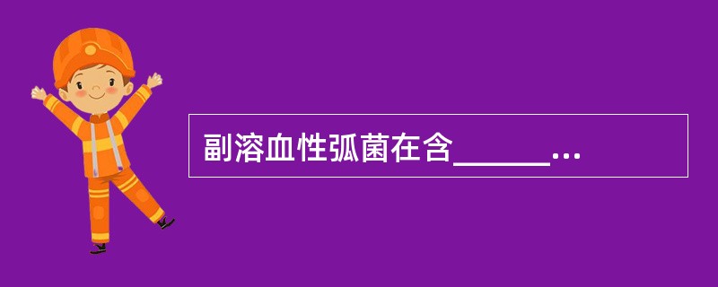 副溶血性弧菌在含______NaCl的培养基上生长良好。可引起_____地区人类