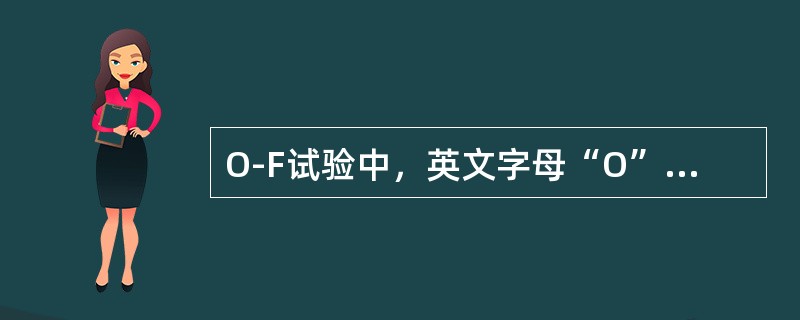 O-F试验中，英文字母“O”的含义是_____、英文字母“F”的含义是____。