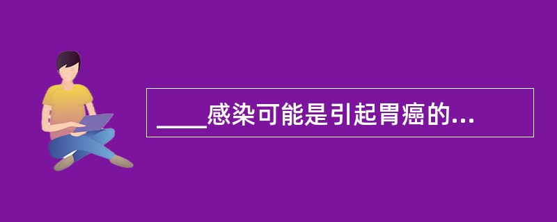 ____感染可能是引起胃癌的危险因子。