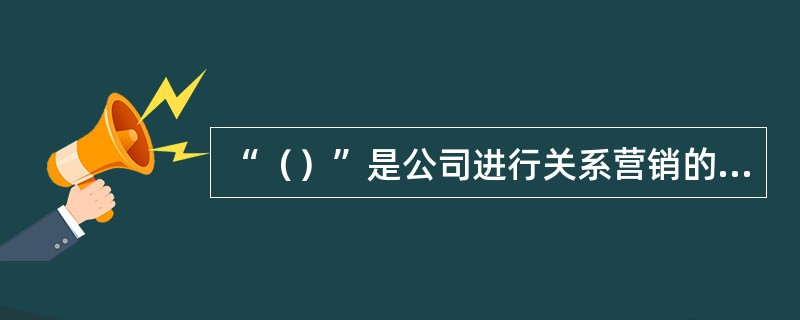 “（）”是公司进行关系营销的核心。