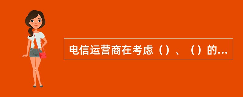 电信运营商在考虑（）、（）的同时，还应该考虑其具有对社会进行（）的义务，以实现企