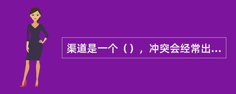 渠道是一个（），冲突会经常出现。