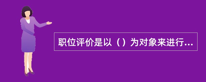 职位评价是以（）为对象来进行的。