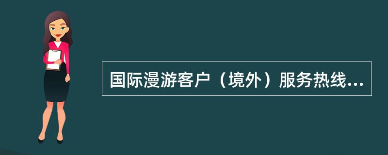 国际漫游客户（境外）服务热线的号码是（），向国际漫游出访7×24小时服务。