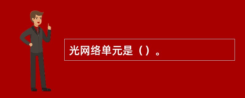 光网络单元是（）。