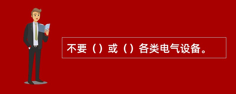 不要（）或（）各类电气设备。