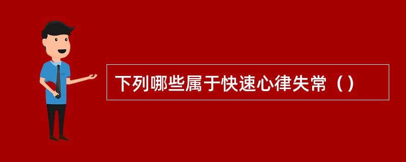 下列哪些属于快速心律失常（）