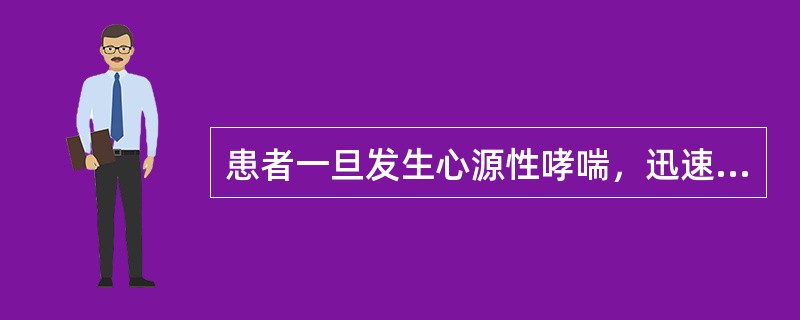 患者一旦发生心源性哮喘，迅速采取的护理措施是（）