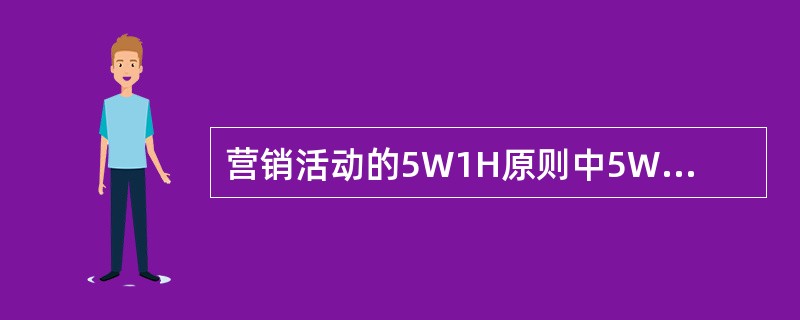 营销活动的5W1H原则中5W指的是（）。