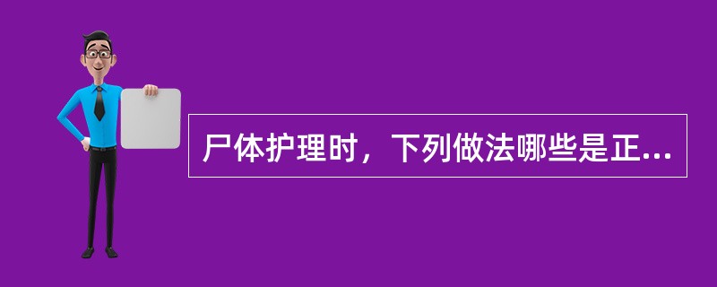 尸体护理时，下列做法哪些是正确的（）