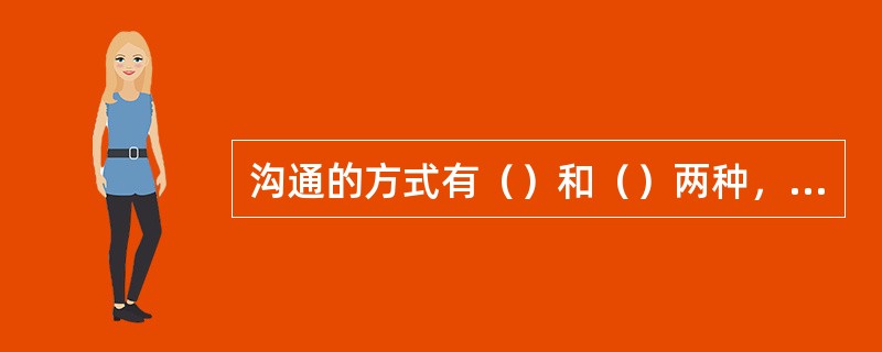 沟通的方式有（）和（）两种，（）更擅长沟通的是信息，（）更善于沟通的则是人与人之