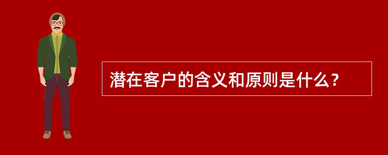 潜在客户的含义和原则是什么？