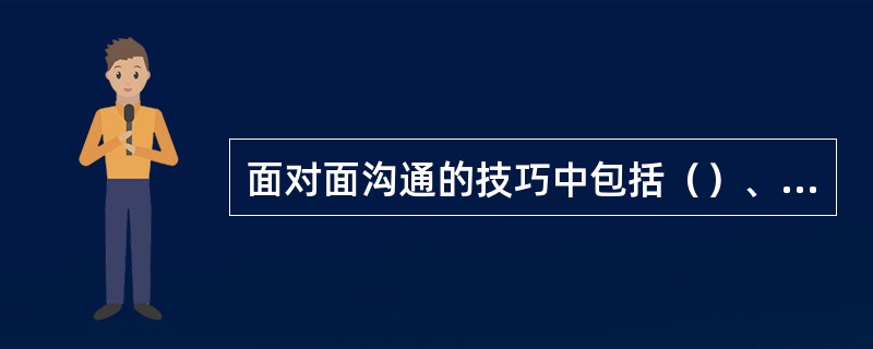 面对面沟通的技巧中包括（）、（）、（）、说、动、写。