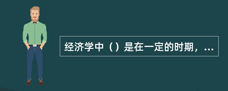 经济学中（）是在一定的时期，在既定的价格水平下，消费者愿意并且能够购买的商品数量