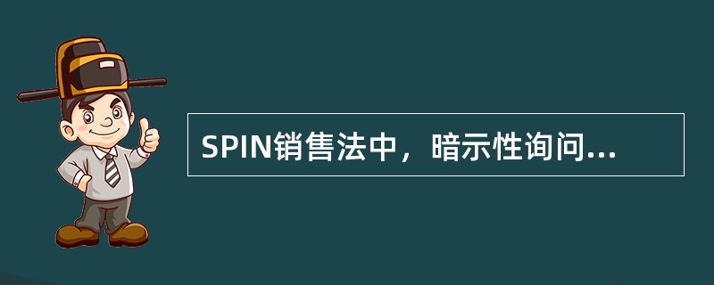 SPIN销售法中，暗示性询问的目的有：（）