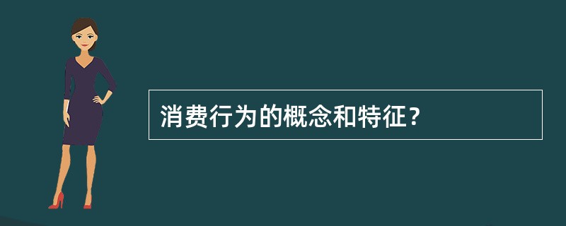 消费行为的概念和特征？