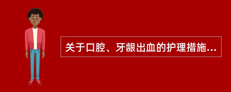 关于口腔、牙龈出血的护理措施，下列正确的有（）