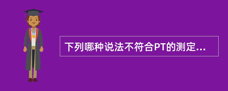 下列哪种说法不符合PT的测定及临床意义（）