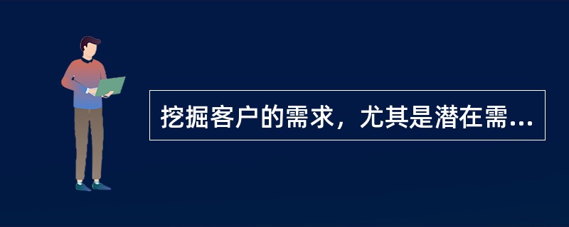 挖掘客户的需求，尤其是潜在需求，是一件不容易的事情，一种有效的挖掘客户需求的交流