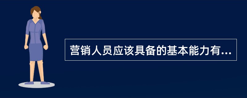 营销人员应该具备的基本能力有：（）