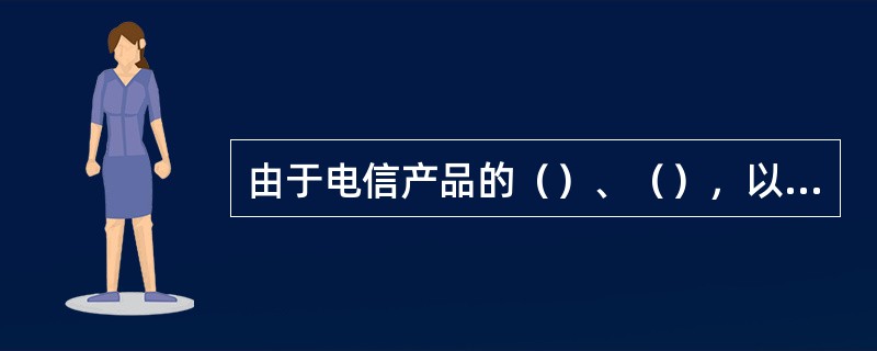 由于电信产品的（）、（），以及（）的特点，决定了电信产品的分销渠道长而宽。