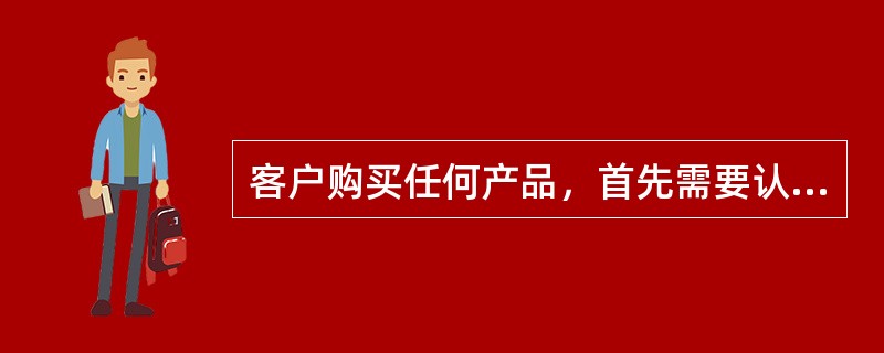 客户购买任何产品，首先需要认可产品的：（）