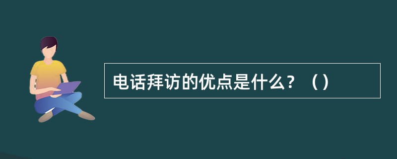 电话拜访的优点是什么？（）