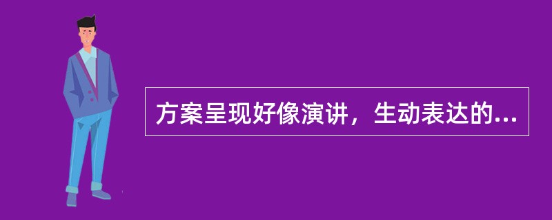 方案呈现好像演讲，生动表达的技巧非常必要，这些技巧包括：（）