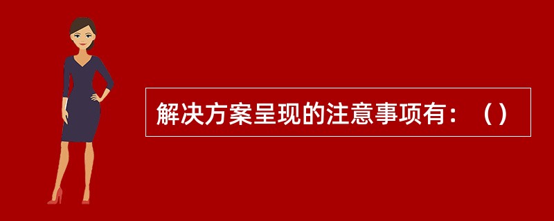 解决方案呈现的注意事项有：（）