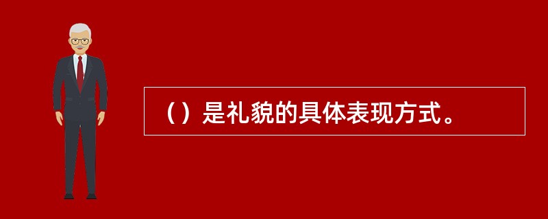 （）是礼貌的具体表现方式。