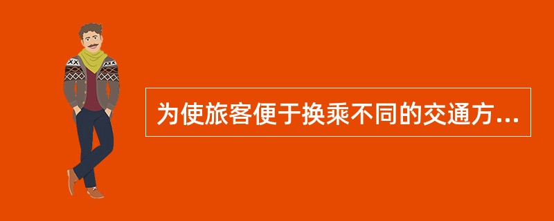 为使旅客便于换乘不同的交通方式，客运站舍的位置宜设在客流易于（）