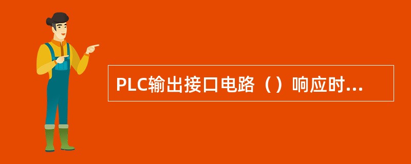 PLC输出接口电路（）响应时间最长。