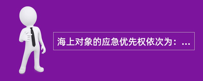 海上对象的应急优先权依次为：船舶―生命―海洋环境。因为船舶是船员的生存基地，为了