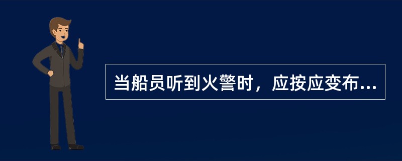 当船员听到火警时，应按应变布置表要求，携带相应设备迅速到主甲板集合。