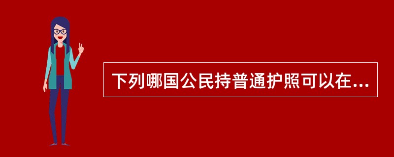 下列哪国公民持普通护照可以在我国开放口岸免签证入境，并停留15天？（）