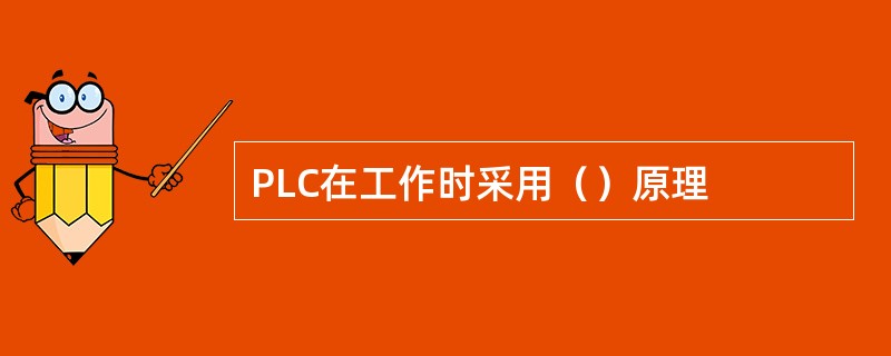 PLC在工作时采用（）原理