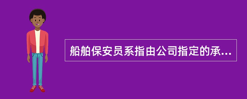 船舶保安员系指由公司指定的承担船舶保安责任的船上人员，此人对船长负责。