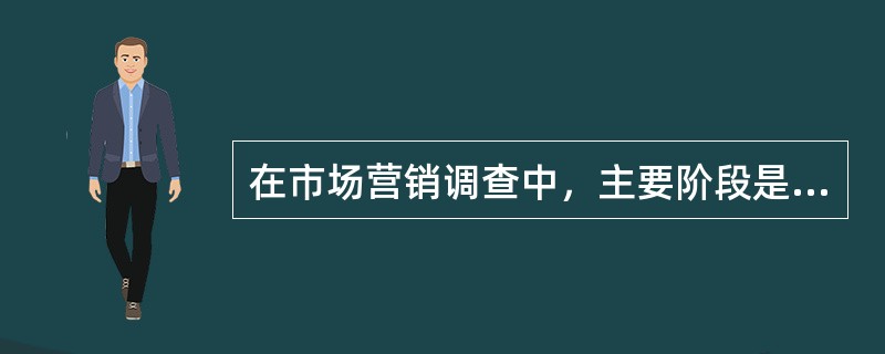 在市场营销调查中，主要阶段是（）