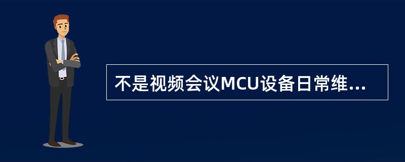 不是视频会议MCU设备日常维护测试项目（）。