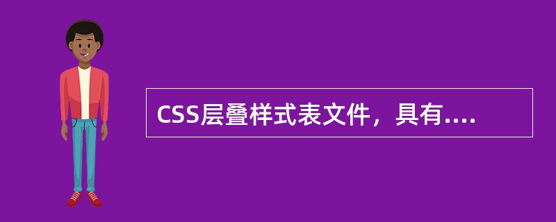 CSS层叠样式表文件，具有.（）。主要用于设置HTML内容的格式并控制各个页面元