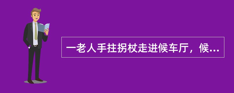 一老人手拄拐杖走进候车厅，候车室服务员应如何为其服务？