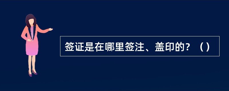 签证是在哪里签注、盖印的？（）