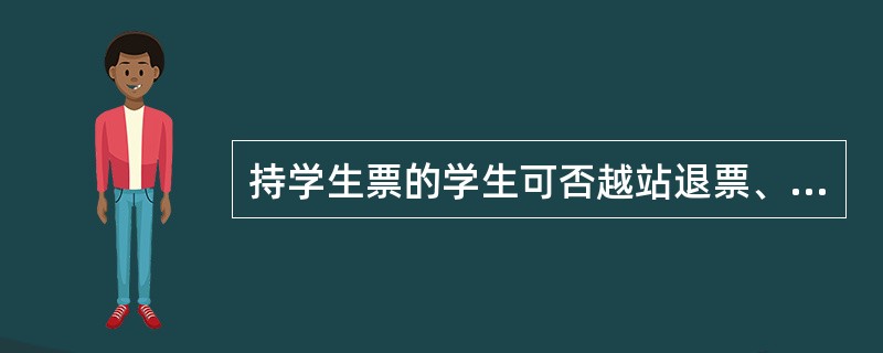 持学生票的学生可否越站退票、变径、变座，如何处理？