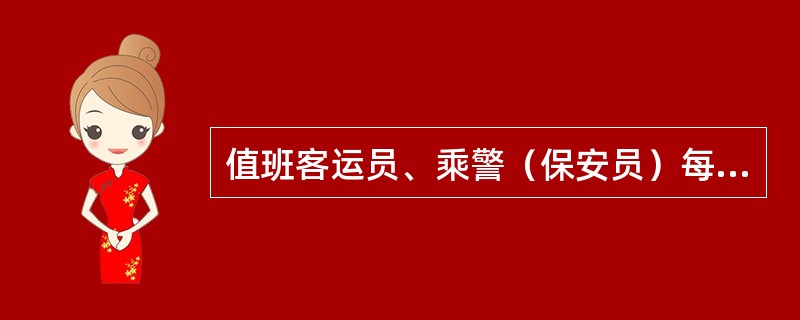 值班客运员、乘警（保安员）每（）分钟对客舱交替进行一次巡回检查。做好巡舱记录，发