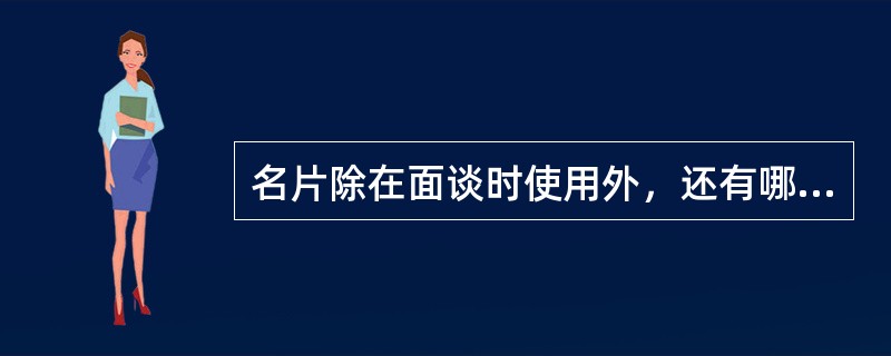 名片除在面谈时使用外，还有哪些妙用：（）