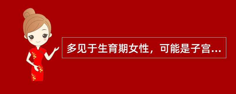 多见于生育期女性，可能是子宫内膜异位症所致（）