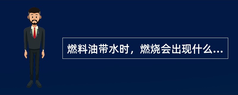 燃料油带水时，燃烧会出现什么现象？