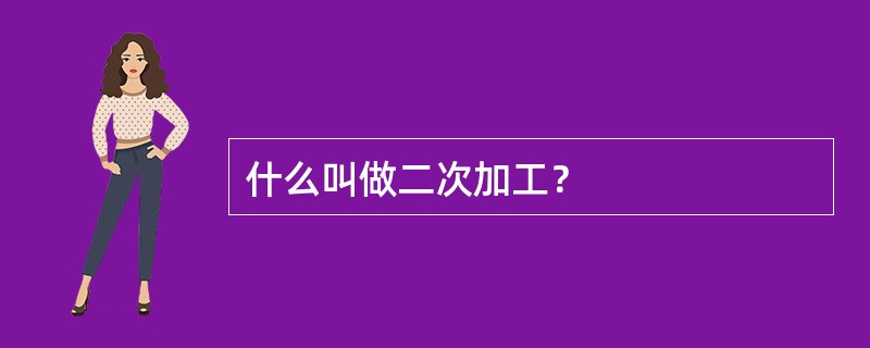 什么叫做二次加工？