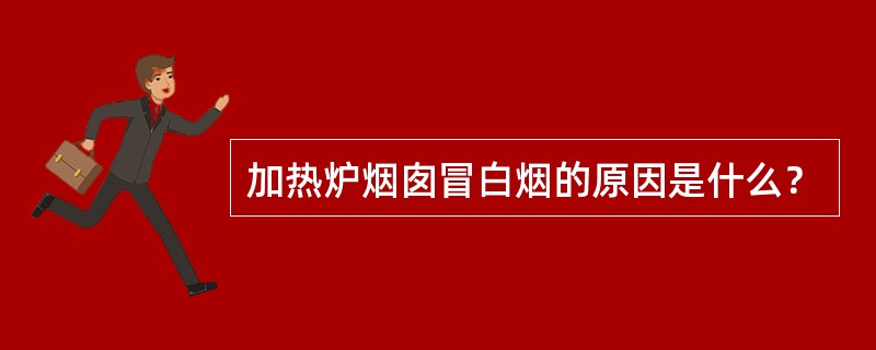 加热炉烟囱冒白烟的原因是什么？